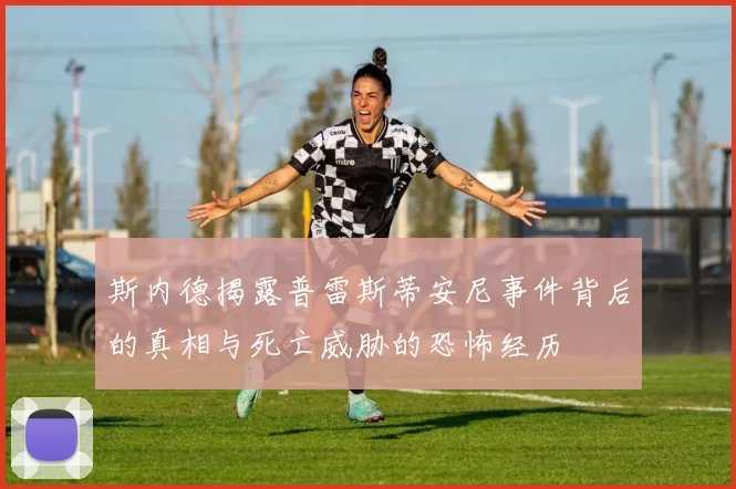斯内德揭露普雷斯蒂安尼事件背后的真相与死亡威胁的恐怖经历