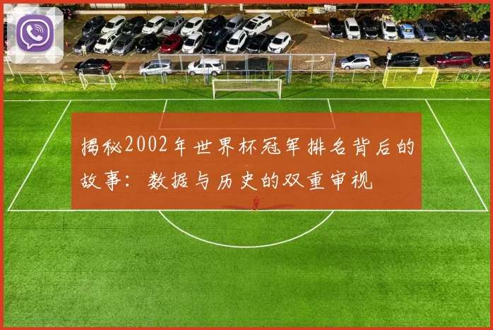 揭秘2002年世界杯冠军排名背后的故事：数据与历史的双重审视