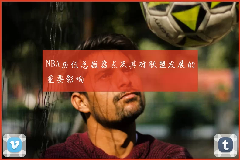 NBA历任总裁盘点及其对联盟发展的重要影响