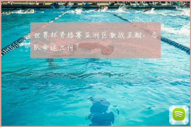 世界杯资格赛亚洲区激战正酣,各队命运几何?