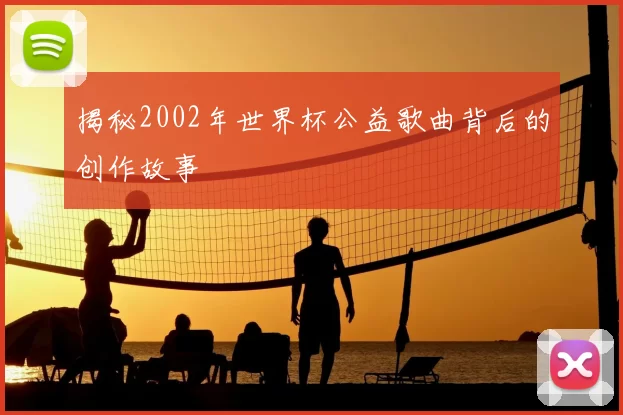 揭秘2002年世界杯公益歌曲背后的创作故事