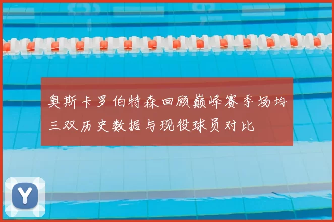 奥斯卡罗伯特森回顾巅峰赛季场均三双历史数据与现役球员对比