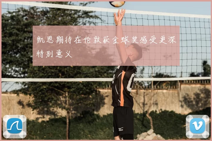 凯恩期待在伦敦获金球奖感受更深特别意义