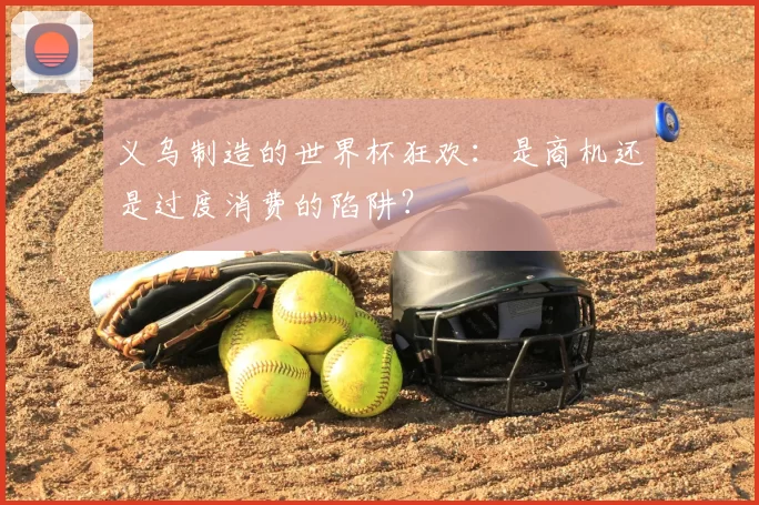 义乌制造的世界杯狂欢：是商机还是过度消费的陷阱？