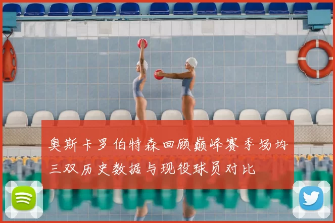 奥斯卡罗伯特森回顾巅峰赛季场均三双历史数据与现役球员对比