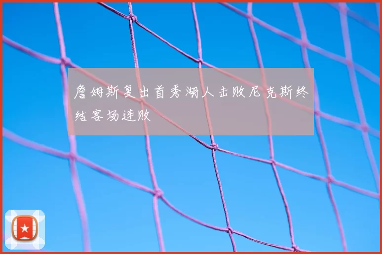 詹姆斯复出首秀湖人击败尼克斯终结客场连败
