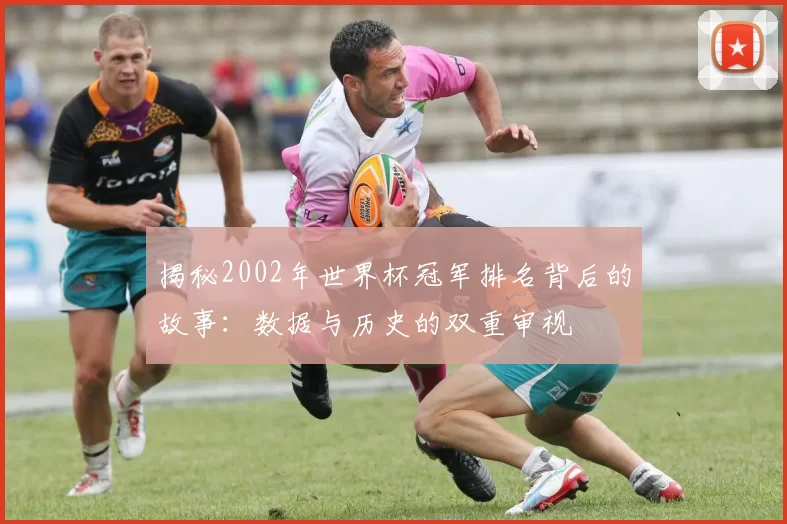 揭秘2002年世界杯冠军排名背后的故事：数据与历史的双重审视