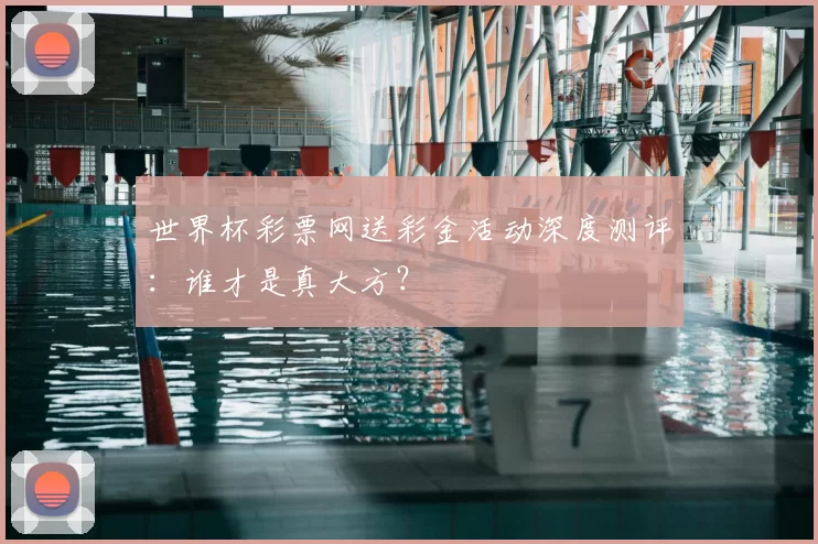 世界杯彩票网送彩金活动深度测评:谁才是真大方?