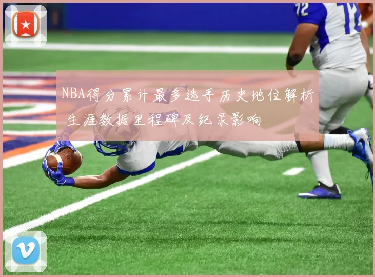 NBA得分累计最多选手历史地位解析 生涯数据里程碑及纪录影响