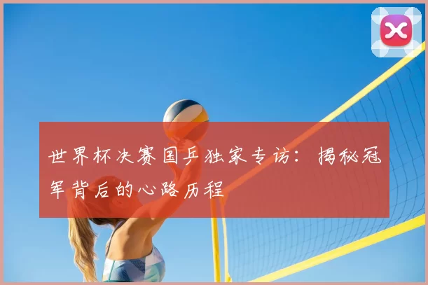 世界杯决赛国乒独家专访：揭秘冠军背后的心路历程