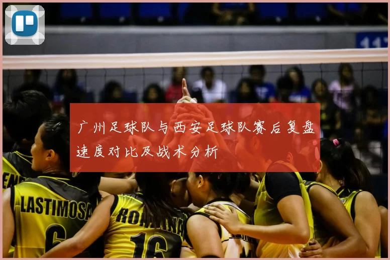 广州足球队与西安足球队赛后复盘速度对比及战术分析