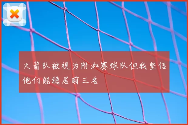 火箭队被视为附加赛球队但我坚信他们能稳居前三名