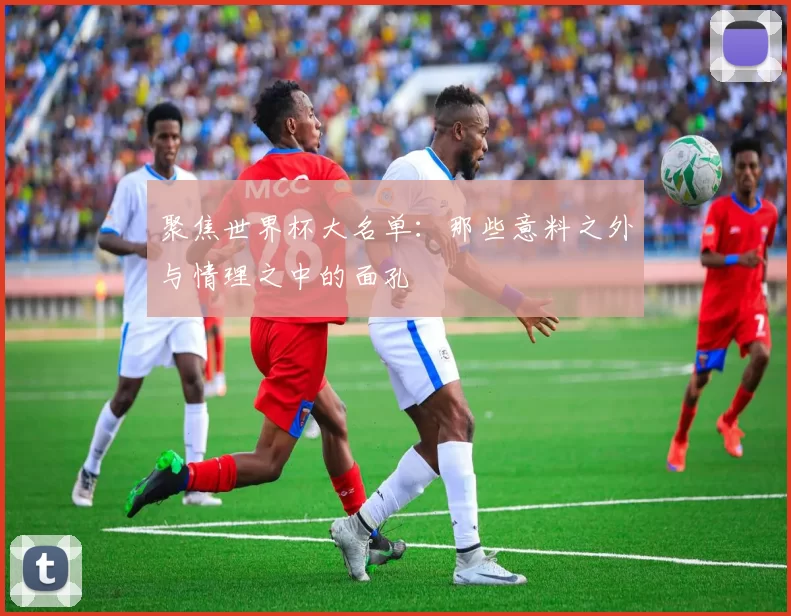 聚焦世界杯大名单：那些意料之外与情理之中的面孔