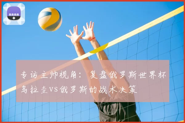 专访主帅视角：复盘俄罗斯世界杯乌拉圭vs俄罗斯的战术决策