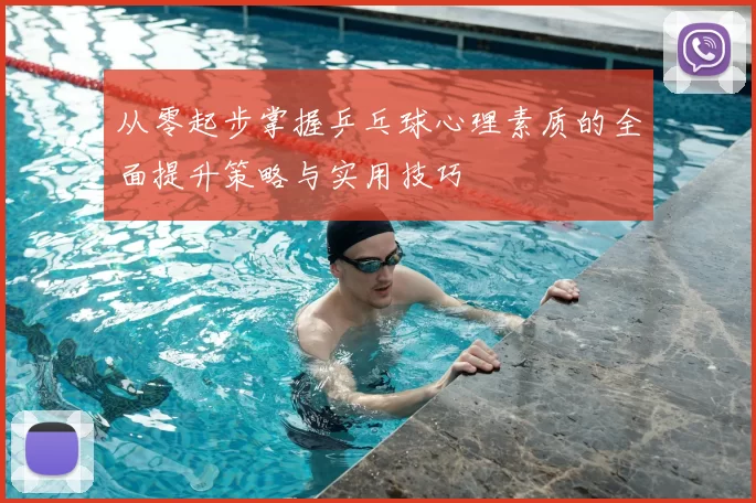从零起步掌握乒乓球心理素质的全面提升策略与实用技巧