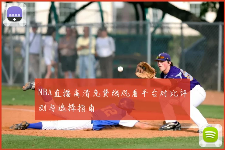 NBA直播高清免费线观看平台对比评测与选择指南