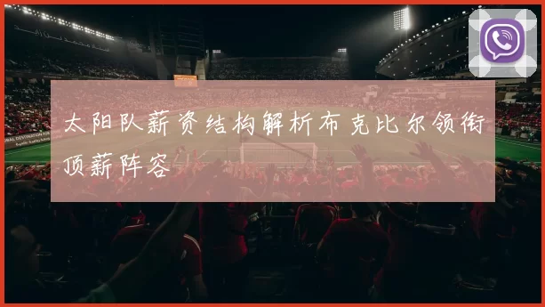 太阳队薪资结构解析布克比尔领衔顶薪阵容