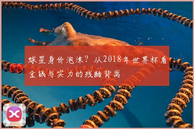 球星身价泡沫?从2018年世界杯看金钱与实力的残酷背离