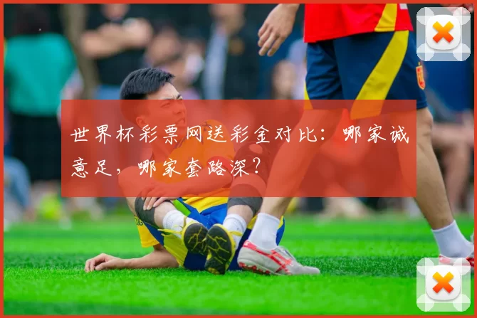 世界杯彩票网送彩金对比:哪家诚意足,哪家套路深?