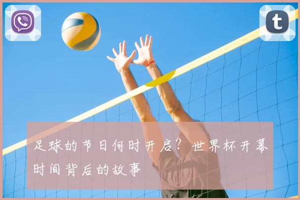 足球的节日何时开启？世界杯开幕时间背后的故事