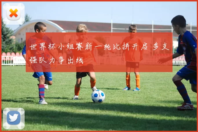 世界杯小组赛新一轮比拼开启 多支强队力争出线