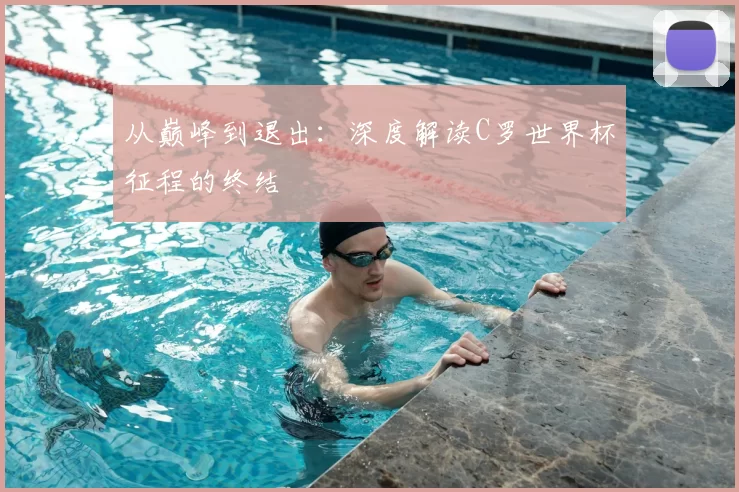 从巅峰到退出：深度解读C罗世界杯征程的终结