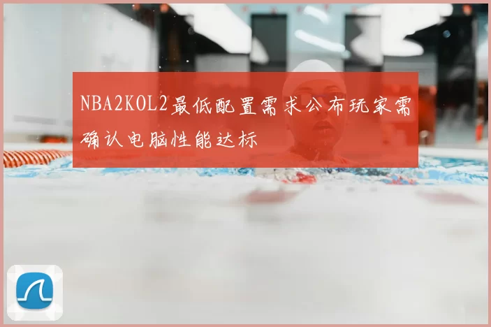NBA2KOL2最低配置需求公布玩家需确认电脑性能达标