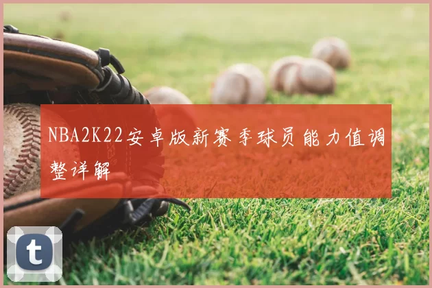 NBA2K22安卓版新赛季球员能力值调整详解