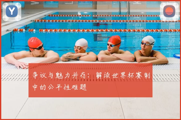 争议与魅力并存：解读世界杯赛制中的公平性难题