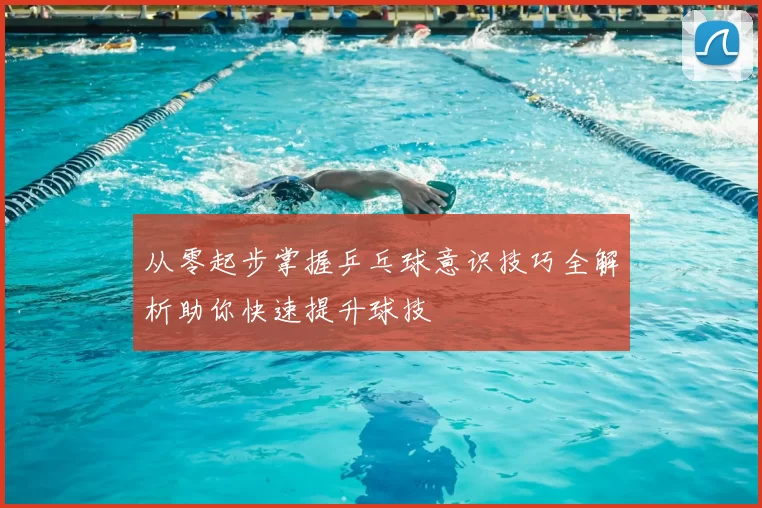 从零起步掌握乒乓球意识技巧全解析助你快速提升球技