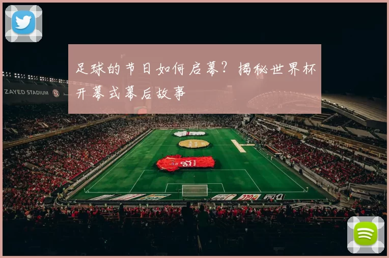 足球的节日如何启幕?揭秘世界杯开幕式幕后故事