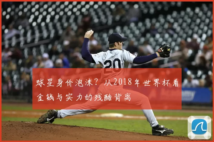 球星身价泡沫?从2018年世界杯看金钱与实力的残酷背离