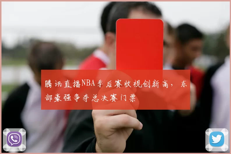 腾讯直播NBA季后赛收视创新高,东部豪强争夺总决赛门票