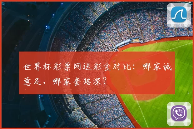 世界杯彩票网送彩金对比:哪家诚意足,哪家套路深?