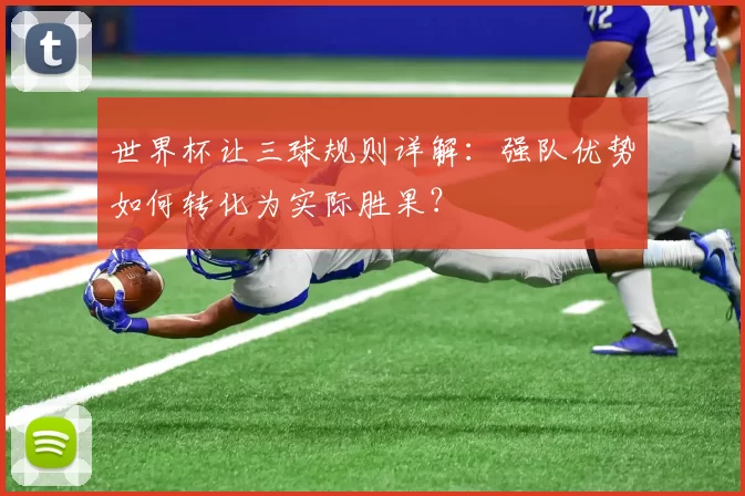 世界杯让三球规则详解：强队优势如何转化为实际胜果？
