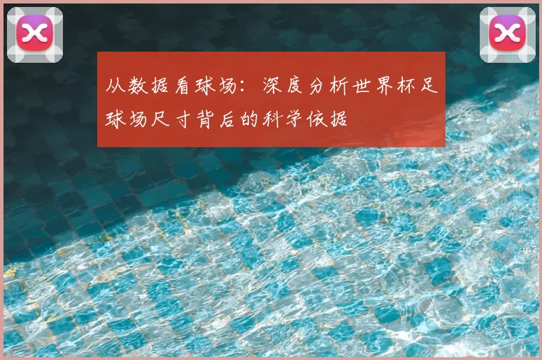 从数据看球场：深度分析世界杯足球场尺寸背后的科学依据