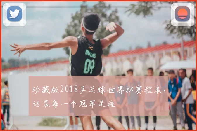 珍藏版2018乒乓球世界杯赛程表,记录每一个冠军足迹