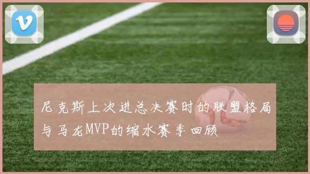 尼克斯上次进总决赛时的联盟格局与马龙MVP的缩水赛季回顾