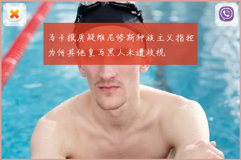 马卡报质疑维尼修斯种族主义指控为何其他皇马黑人未遭歧视
