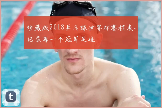 珍藏版2018乒乓球世界杯赛程表，记录每一个冠军足迹