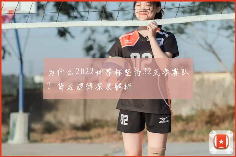 为什么2022世界杯坚持32支参赛队?背后逻辑深度解析