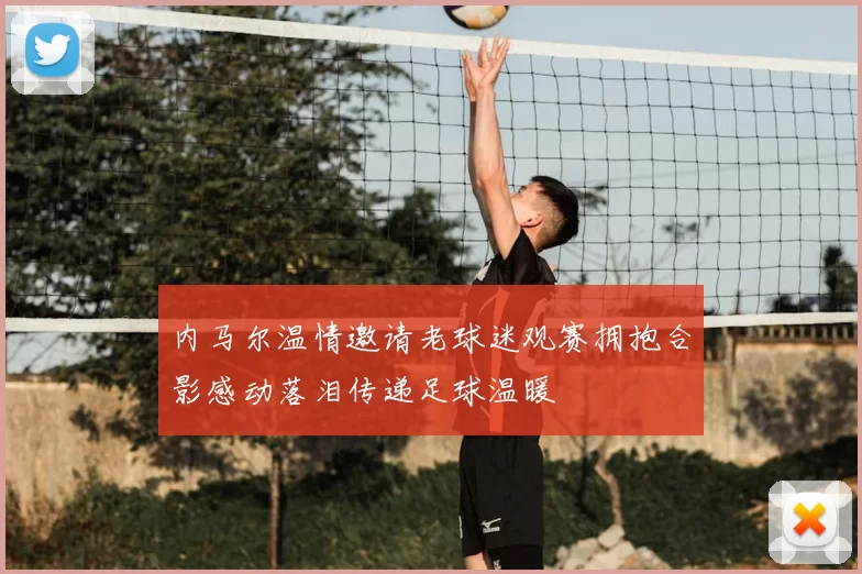 内马尔温情邀请老球迷观赛拥抱合影感动落泪传递足球温暖
