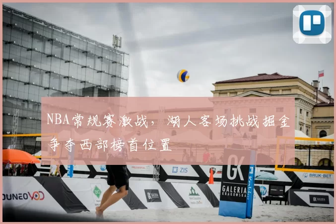 NBA常规赛激战，湖人客场挑战掘金争夺西部榜首位置