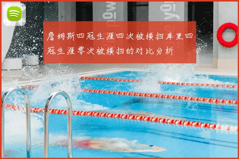 詹姆斯四冠生涯四次被横扫库里四冠生涯零次被横扫的对比分析