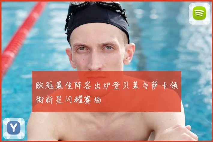 欧冠最佳阵容出炉登贝莱与萨卡领衔新星闪耀赛场