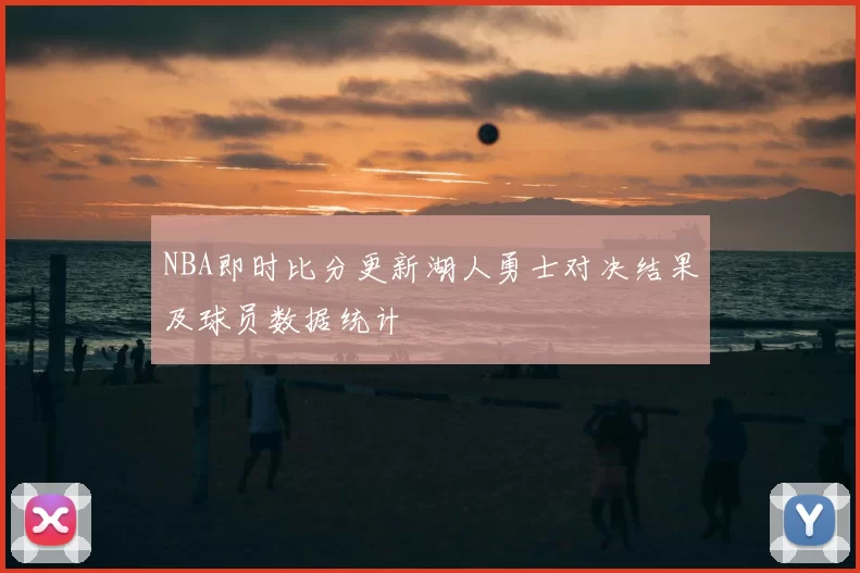 NBA即时比分更新湖人勇士对决结果及球员数据统计