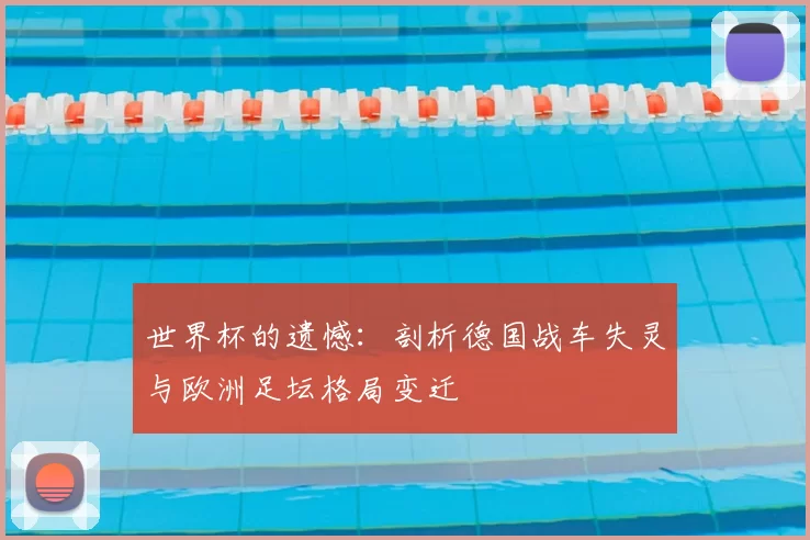 世界杯的遗憾:剖析德国战车失灵与欧洲足坛格局变迁