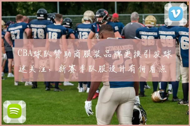 CBA球队赞助商服装品牌更换引发球迷关注，新赛季队服设计有何看点
