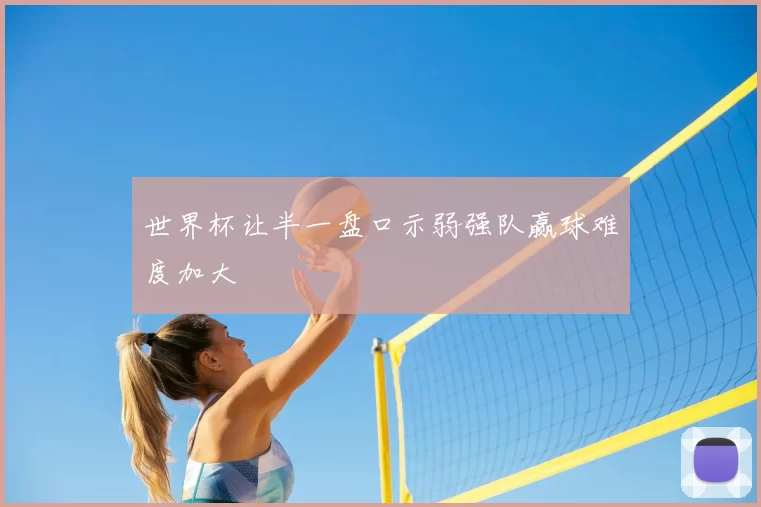 世界杯让半一盘口示弱强队赢球难度加大