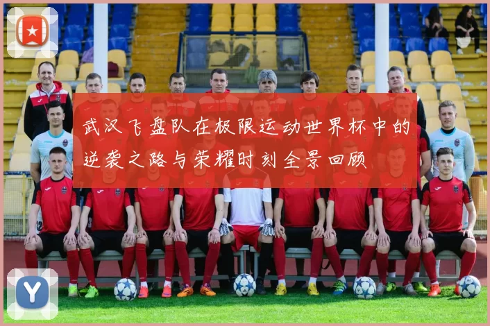 武汉飞盘队在极限运动世界杯中的逆袭之路与荣耀时刻全景回顾